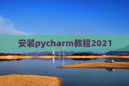 安装pycharm教程2021 安装pycharm教程2021